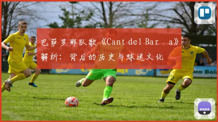巴萨罗那队歌《Cant del Barça》解析:背后的历史与球迷文化