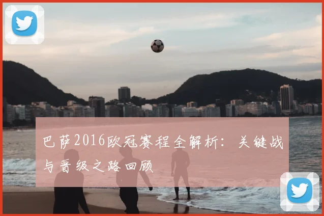 巴萨2016欧冠赛程全解析：关键战与晋级之路回顾