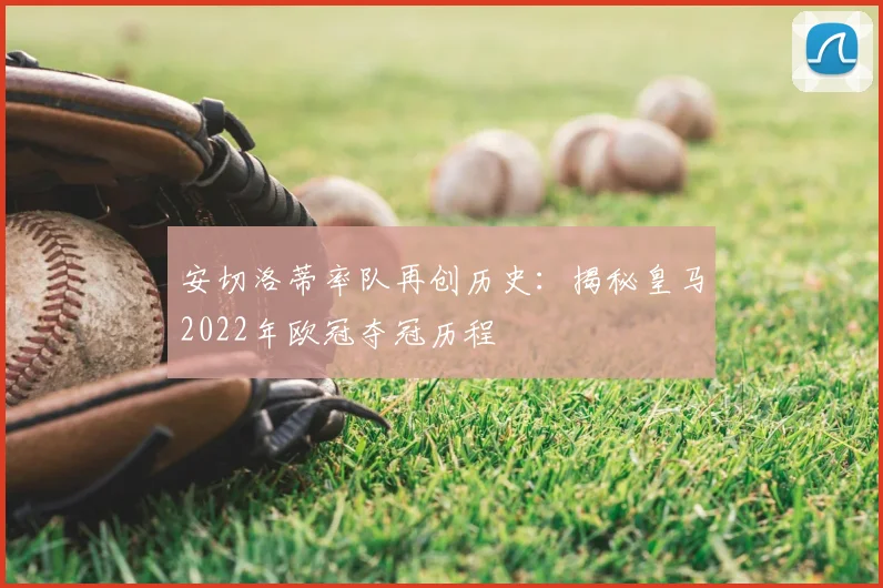 安切洛蒂率队再创历史：揭秘皇马2022年欧冠夺冠历程