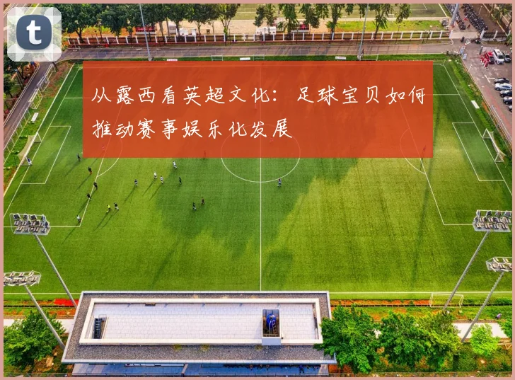 从露西看英超文化:足球宝贝如何推动赛事娱乐化发展