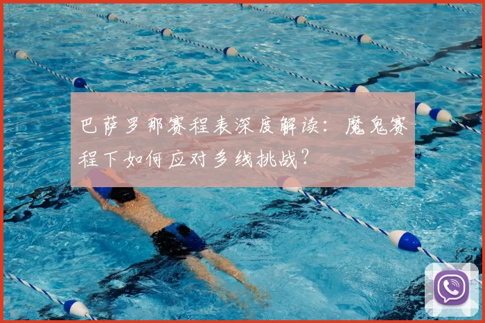 巴萨罗那赛程表深度解读：魔鬼赛程下如何应对多线挑战？