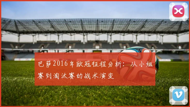 巴萨2016年欧冠征程分析：从小组赛到淘汰赛的战术演变