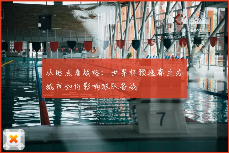 从地点看战略：世界杯预选赛主办城市如何影响球队备战
