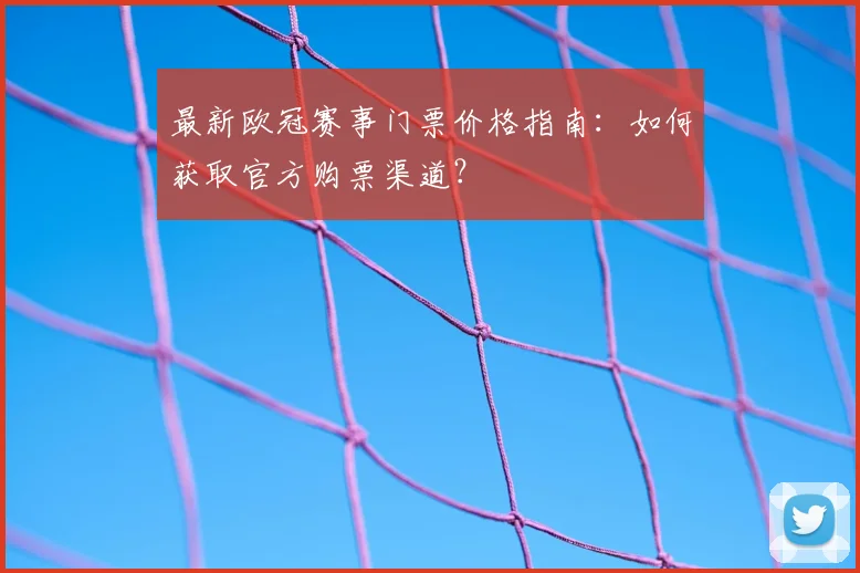 最新欧冠赛事门票价格指南：如何获取官方购票渠道？