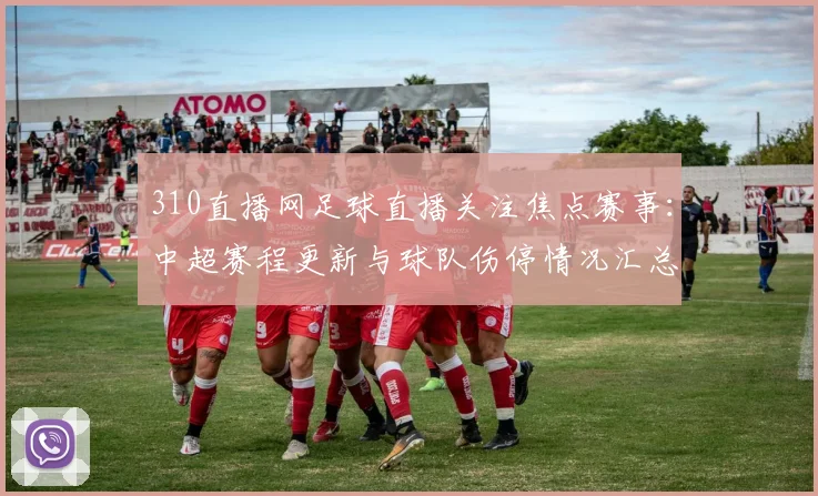 310直播网足球直播关注焦点赛事：中超赛程更新与球队伤停情况汇总