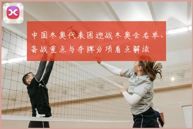 中国冬奥代表团迎战冬奥会名单、备战重点与夺牌分项看点解读