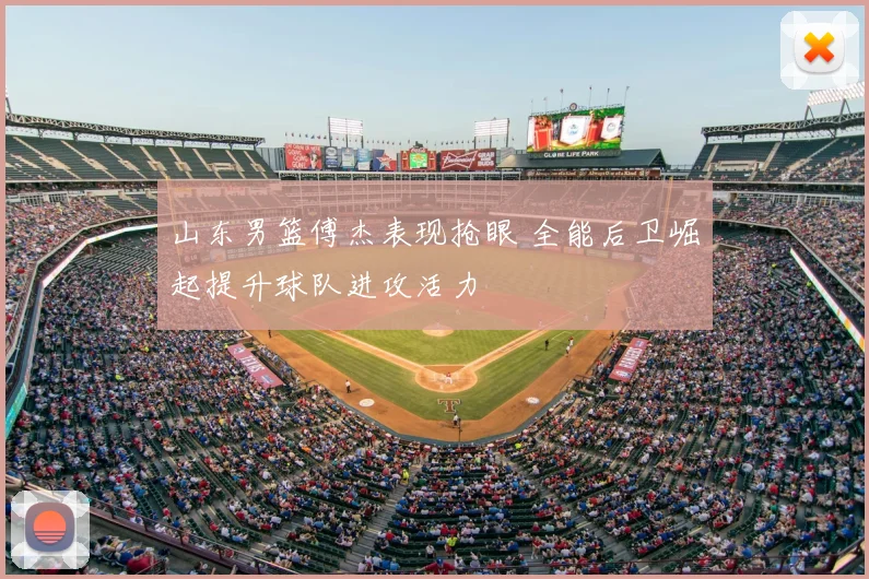 山东男篮傅杰表现抢眼 全能后卫崛起提升球队进攻活力