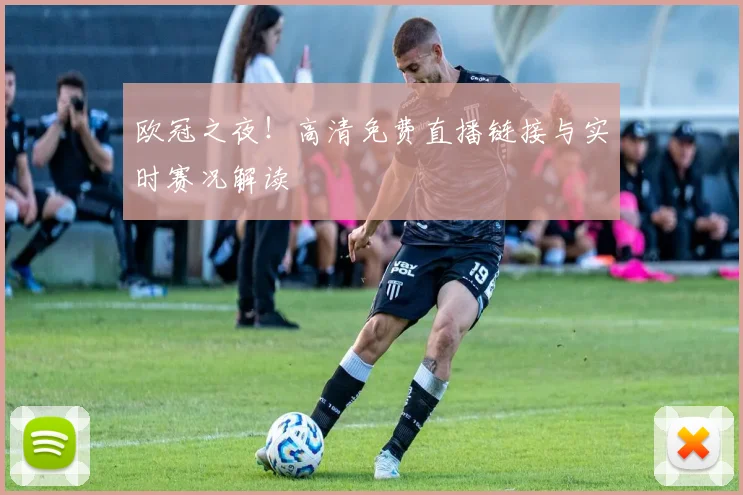 欧冠之夜！高清免费直播链接与实时赛况解读