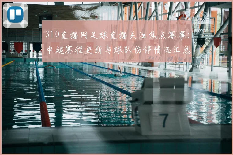 310直播网足球直播关注焦点赛事：中超赛程更新与球队伤停情况汇总