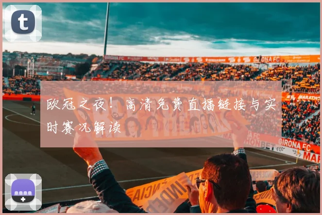 欧冠之夜！高清免费直播链接与实时赛况解读