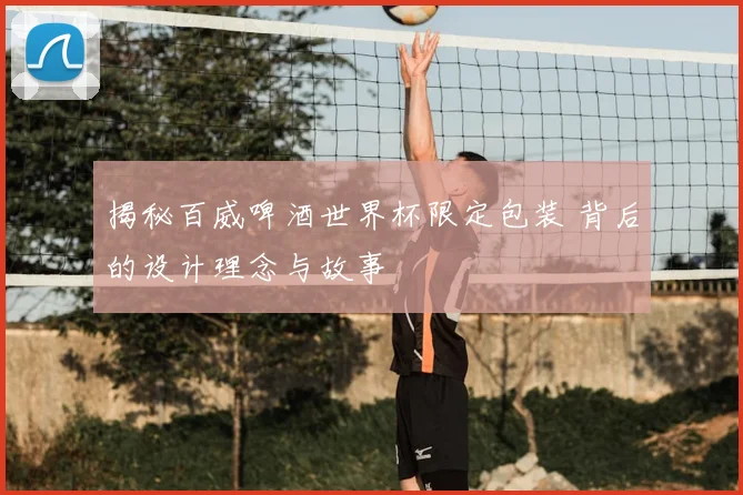 揭秘百威啤酒世界杯限定包装 背后的设计理念与故事