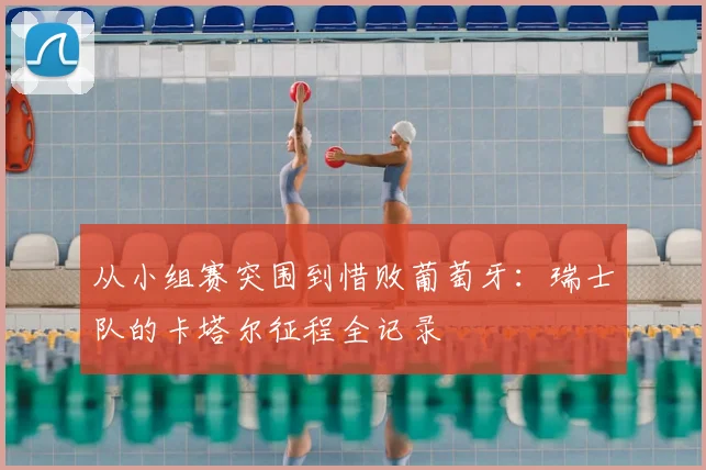 从小组赛突围到惜败葡萄牙:瑞士队的卡塔尔征程全记录