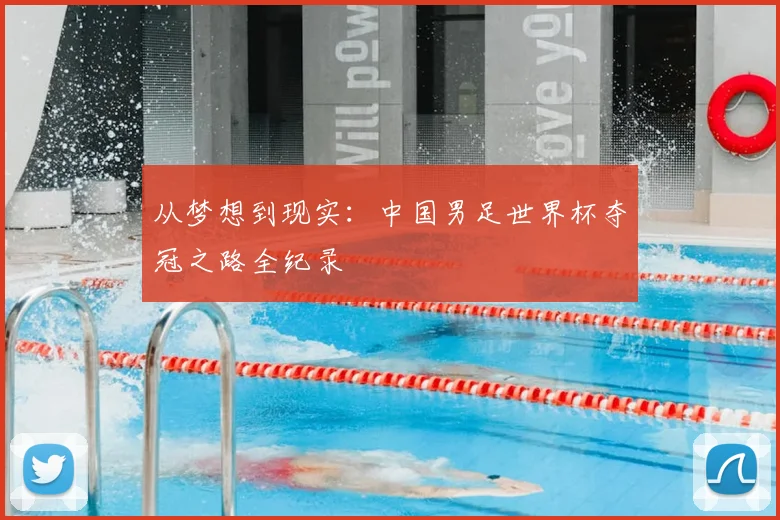 从梦想到现实：中国男足世界杯夺冠之路全纪录