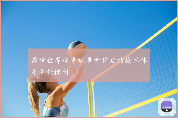 周琦世界杯争议事件背后的战术体系责任探讨