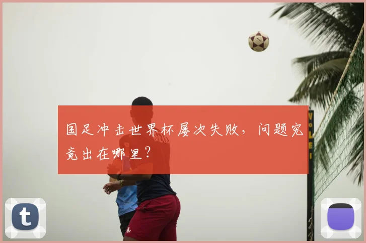 国足冲击世界杯屡次失败,问题究竟出在哪里?