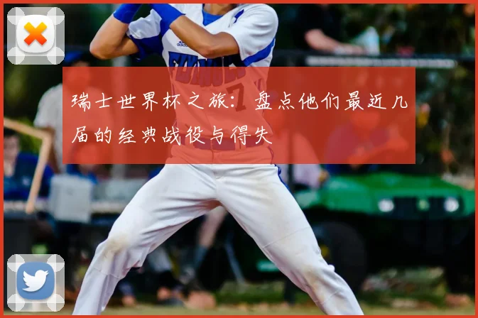 瑞士世界杯之旅:盘点他们最近几届的经典战役与得失