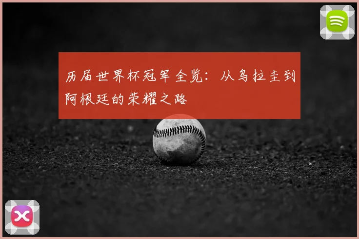 历届世界杯冠军全览:从乌拉圭到阿根廷的荣耀之路