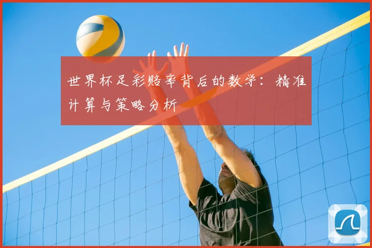 世界杯足彩赔率背后的数学：精准计算与策略分析