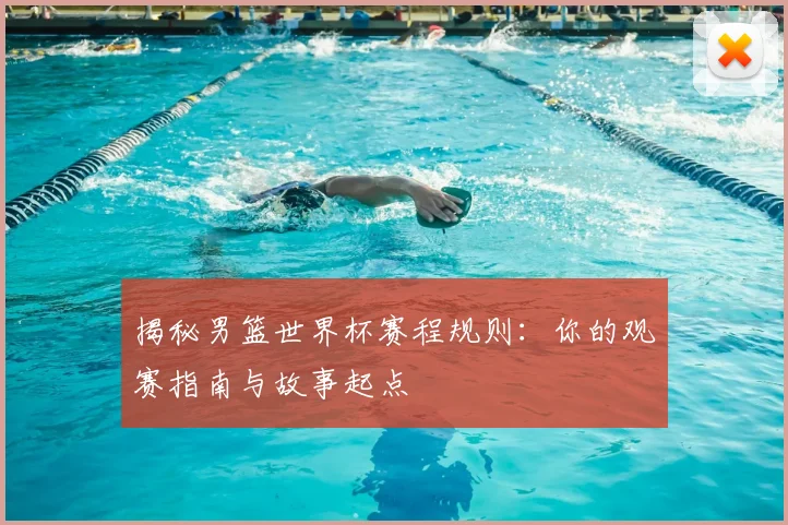 揭秘男篮世界杯赛程规则：你的观赛指南与故事起点