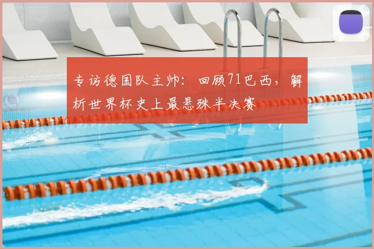 专访德国队主帅:回顾71巴西,解析世界杯史上最悬殊半决赛