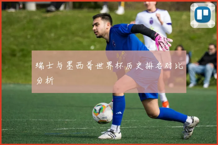 瑞士与墨西哥世界杯历史排名对比分析