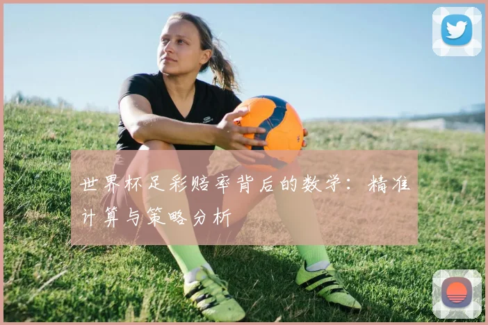 世界杯足彩赔率背后的数学：精准计算与策略分析